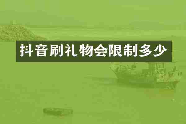 抖音刷礼物会限制多少