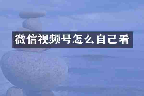 微信视频号怎么自己看