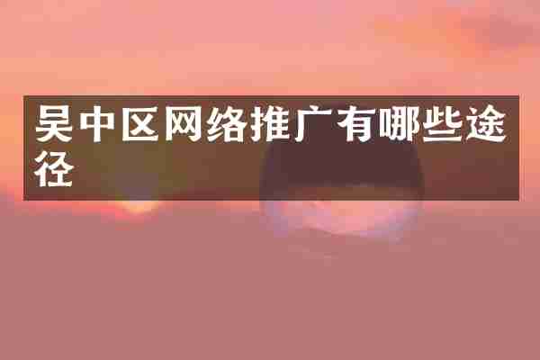 吴中区网络推广有哪些途径