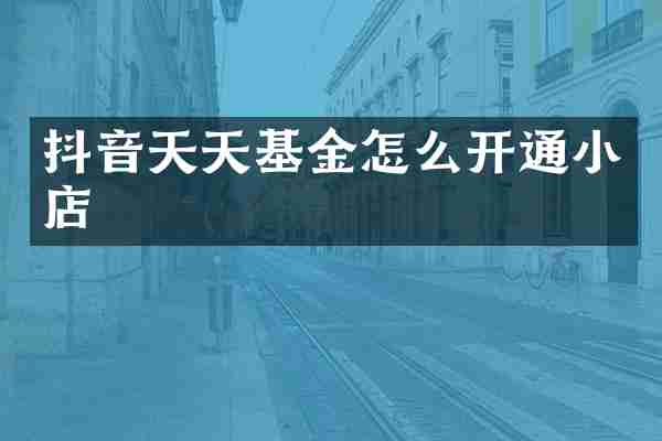 抖音天天基金怎么开通小店