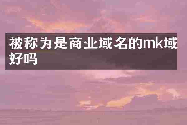 被称为是商业域名的mk域名好吗