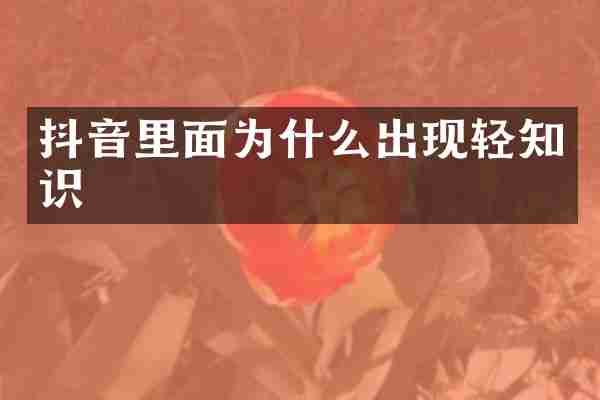 抖音里面为什么出现轻知识