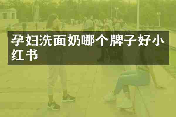 孕妇洗面奶哪个牌子好小红书