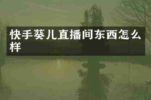 快手葵儿直播间东西怎么样
