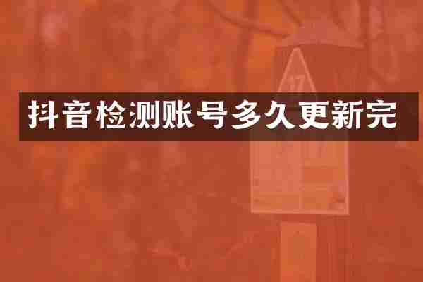 抖音检测账号多久更新完