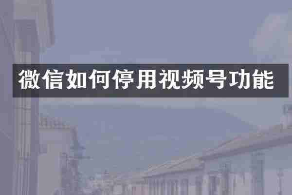 微信如何停用视频号功能