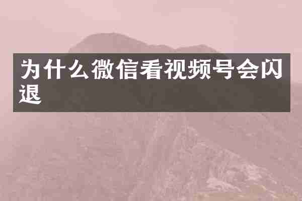 为什么微信看视频号会闪退