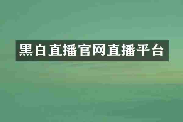 黑白直播官网直播平台