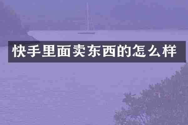 快手里面卖东西的怎么样