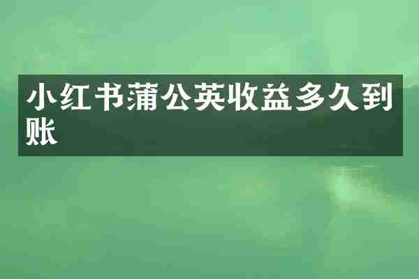 小红书蒲公英收益多久到账