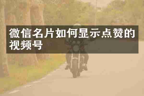 微信名片如何显示点赞的视频号
