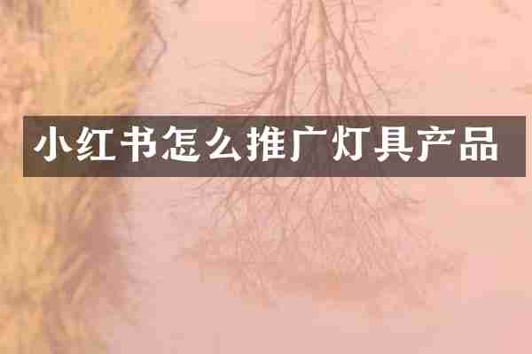 小红书怎么推广灯具产品