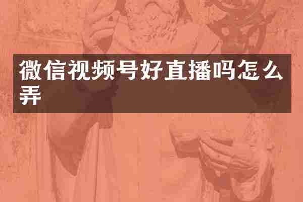 微信视频号好直播吗怎么弄