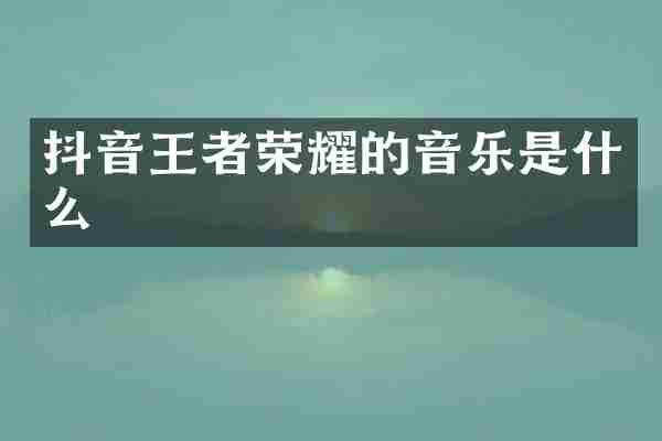 抖音王者荣耀的音乐是什么