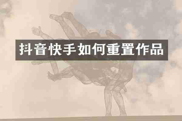 抖音快手如何重置作品