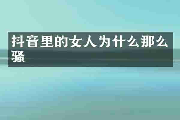 抖音里的女人为什么那么骚