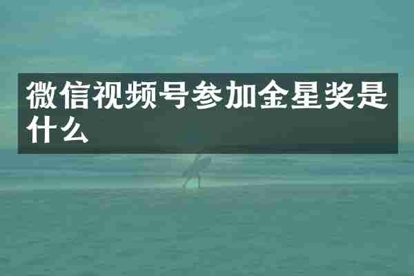 微信视频号参加金星奖是什么