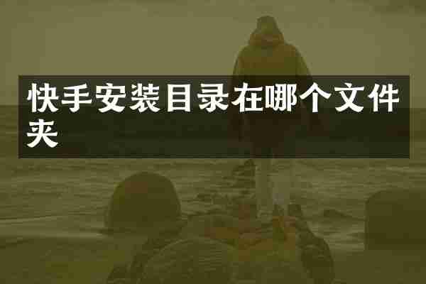 快手安装目录在哪个文件夹