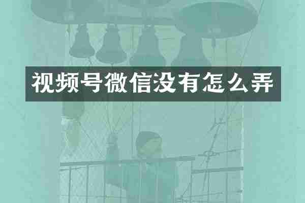 视频号微信没有怎么弄