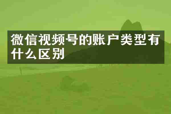 微信视频号的账户类型有什么区别