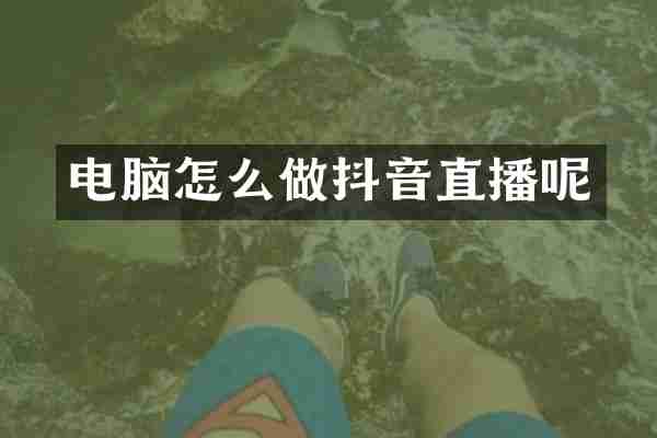 电脑怎么做抖音直播呢