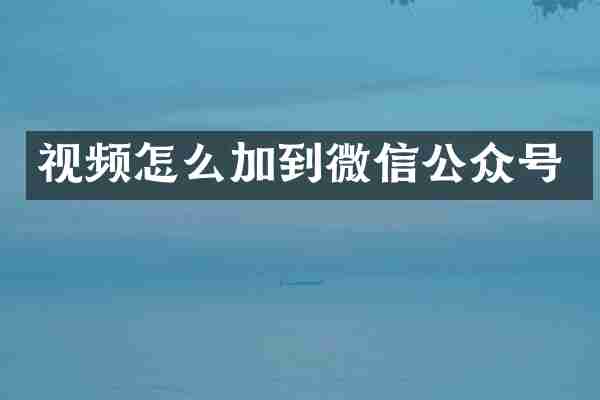 视频怎么加到微信公众号