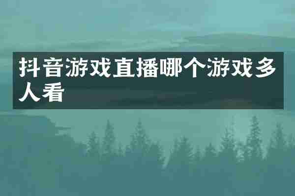 抖音游戏直播哪个游戏多人看