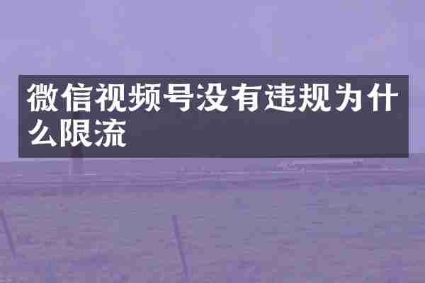 微信视频号没有违规为什么限流