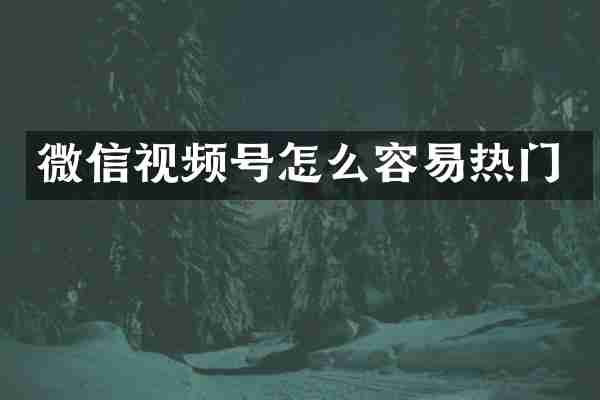 微信视频号怎么容易热门
