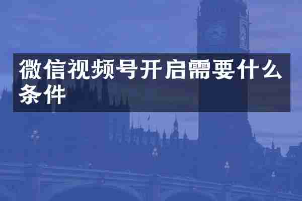 微信视频号开启需要什么条件