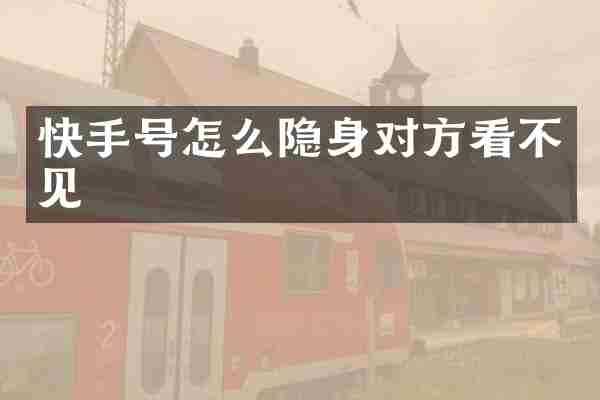 快手号怎么隐身对方看不见