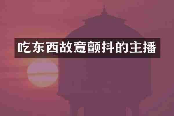 吃东西故意颤抖的主播