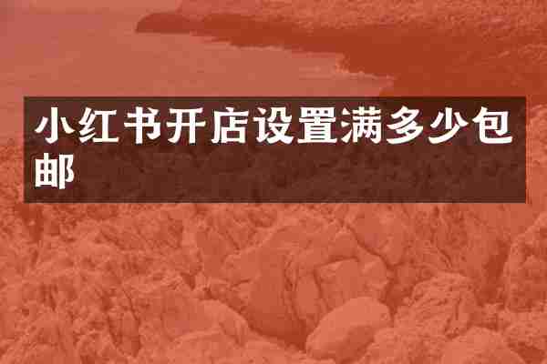 小红书开店设置满多少包邮
