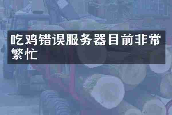 吃鸡错误服务器目前非常繁忙