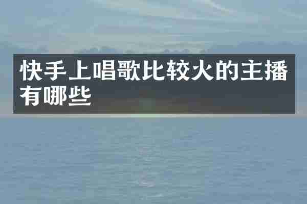 快手上唱歌比较火的主播有哪些