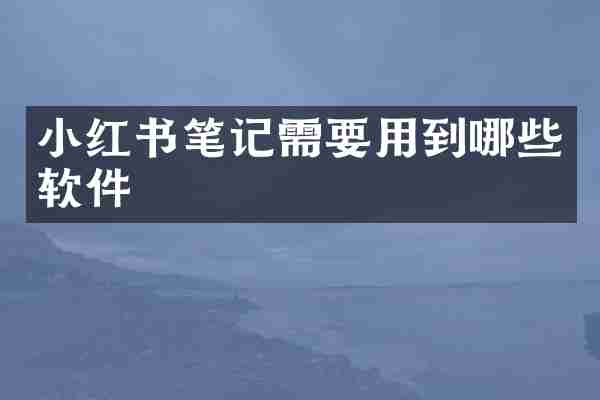 小红书笔记需要用到哪些软件