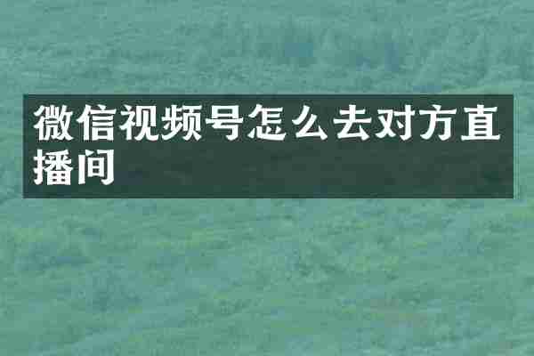 微信视频号怎么去对方直播间