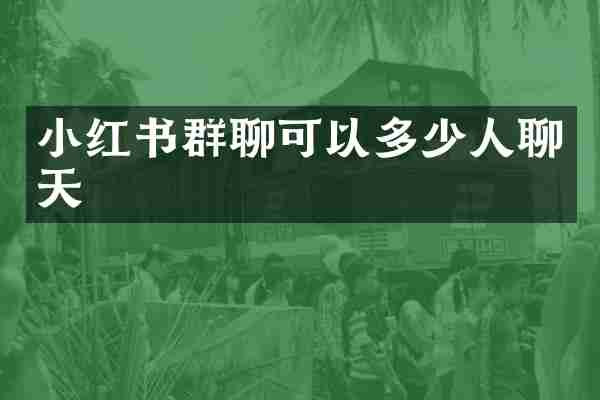 小红书群聊可以多少人聊天
