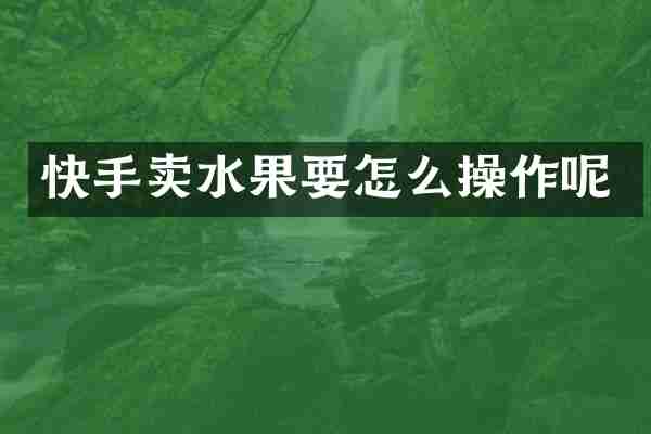快手卖水果要怎么操作呢