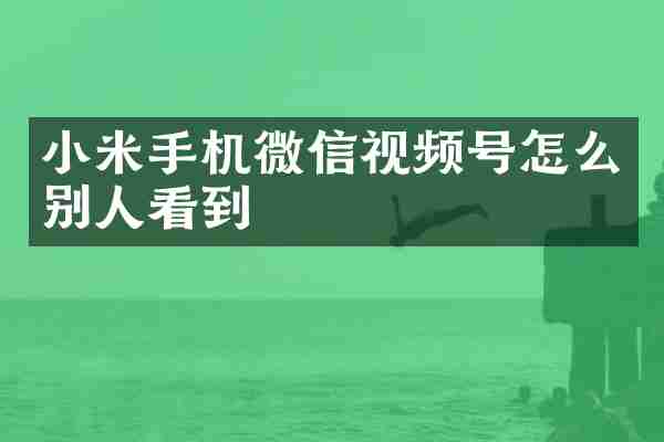小米手机微信视频号怎么别人看到