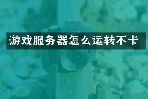 游戏服务器怎么运转不卡