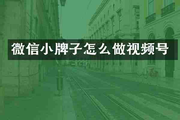 微信小牌子怎么做视频号