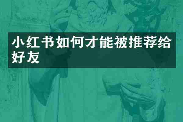 小红书如何才能被推荐给好友