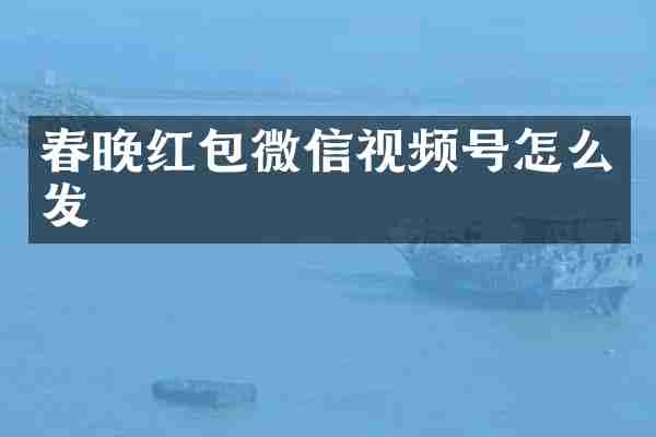 春晚红包微信视频号怎么发