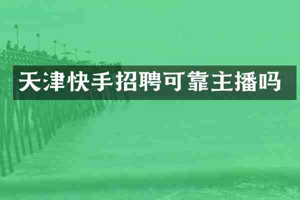 天津快手招聘可靠主播吗