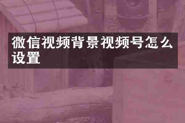 微信视频背景视频号怎么设置