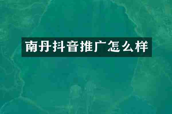 南丹抖音推广怎么样