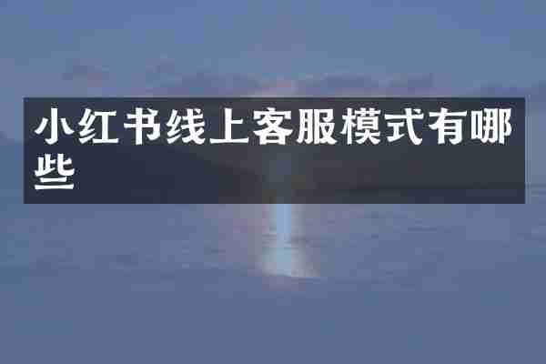 小红书线上客服模式有哪些