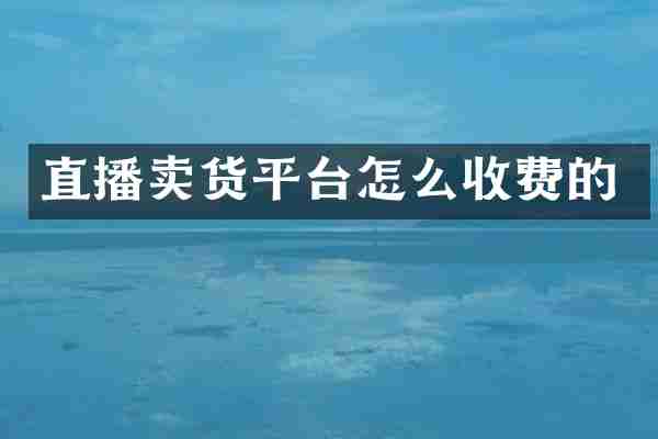 直播卖货平台怎么收费的