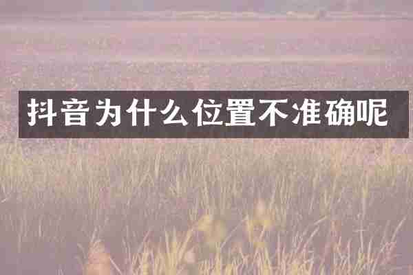 抖音为什么位置不准确呢